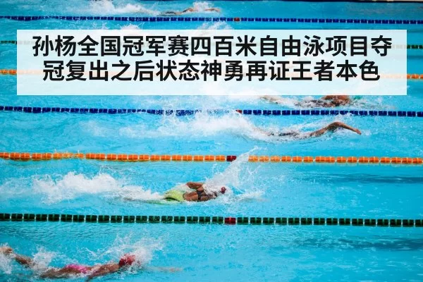孙杨全国冠军赛四百米自由泳项目夺冠复出之后状态神勇再证王者本色