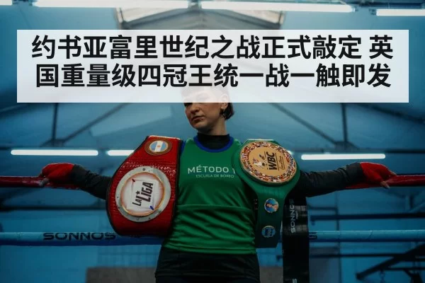 约书亚富里世纪之战正式敲定 英国重量级四冠王统一战一触即发
