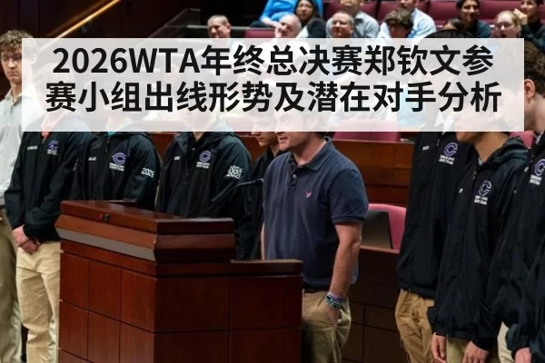 2026WTA年终总决赛郑钦文参赛小组出线形势及潜在对手分析