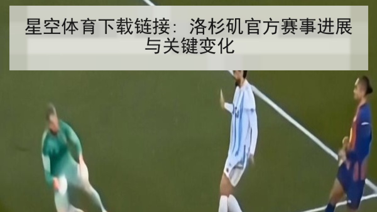 星空体育下载链接: 洛杉矶官方赛事进展与关键变化
