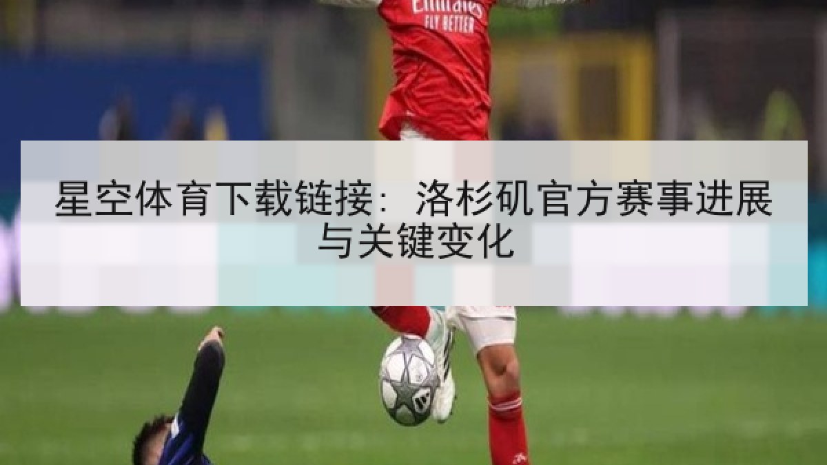 星空体育下载链接: 洛杉矶官方赛事进展与关键变化